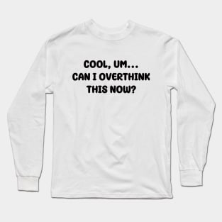 Cool, um...Can I overthink this now? | Typography Design Long Sleeve T-Shirt